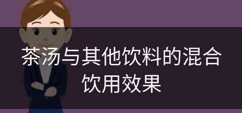 茶汤与其他饮料的混合饮用效果